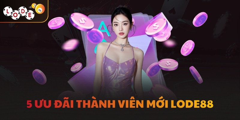 5 ưu đãi thành viên mới LODE88