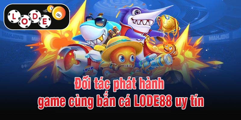 Đối tác phát hành game cùng bắn cá LODE88 uy tín