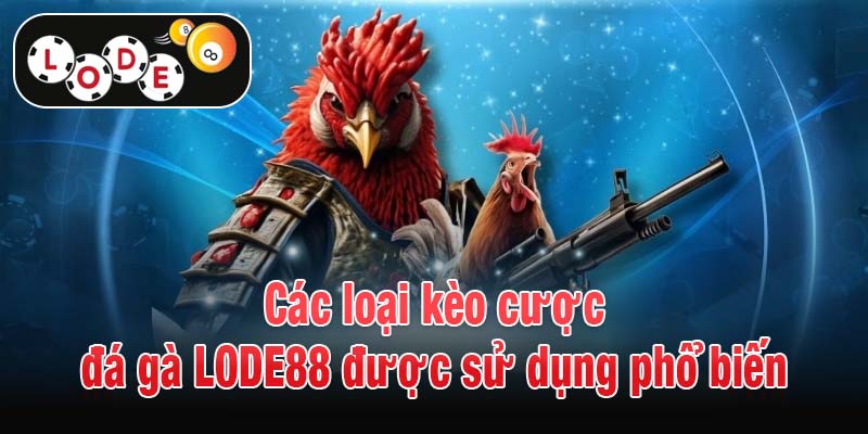 Các loại kèo cược đá gà LODE88 được sử dụng phổ biến