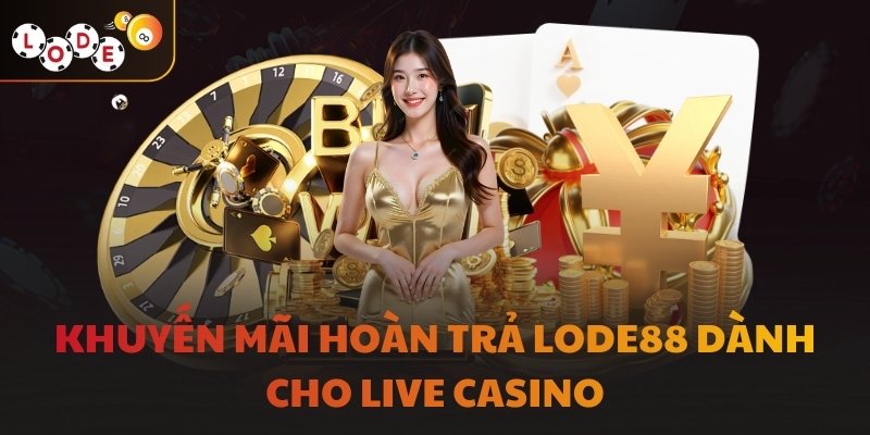 Khuyến mãi hoàn trả LODE88 dành cho Live Casino