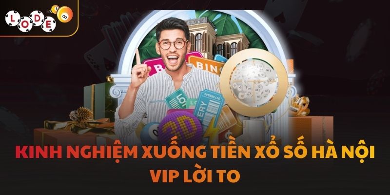 Kinh nghiệm xuống tiền xổ số Hà Nội Vip lời to