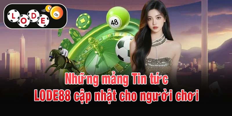 Những mảng Tin tức LODE88 cập nhật cho người chơi